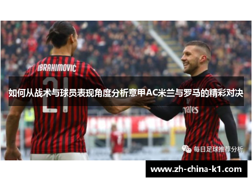 如何从战术与球员表现角度分析意甲AC米兰与罗马的精彩对决