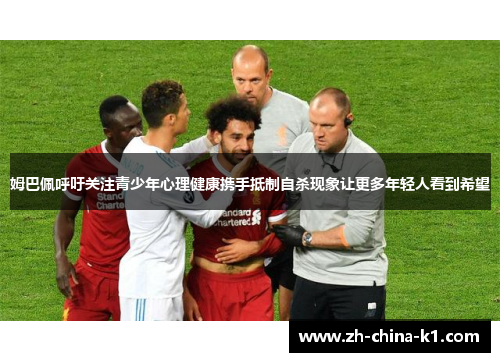 姆巴佩呼吁关注青少年心理健康携手抵制自杀现象让更多年轻人看到希望