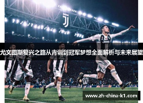 尤文图斯复兴之路从青训到冠军梦想全面解析与未来展望