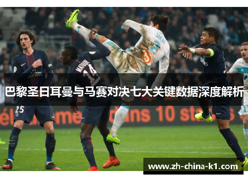 巴黎圣日耳曼与马赛对决七大关键数据深度解析 巴黎圣日耳曼与马赛对决七大关键数据深度解析