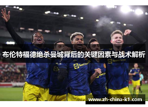 布伦特福德绝杀曼城背后的关键因素与战术解析 布伦特福德绝杀曼城背后的关键因素与战术解析