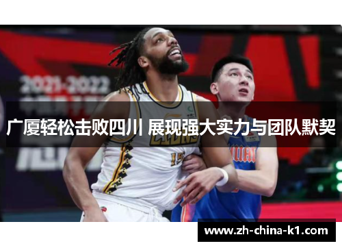广厦轻松击败四川 展现强大实力与团队默契 广厦轻松击败四川 展现强大实力与团队默契