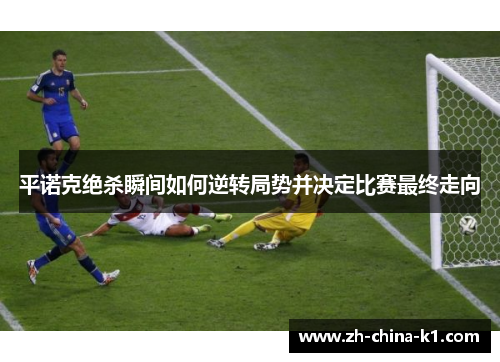 平诺克绝杀瞬间如何逆转局势并决定比赛最终走向 平诺克绝杀瞬间如何逆转局势并决定比赛最终走向