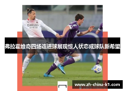 弗拉霍维奇四场连进球展现惊人状态成球队新希望 弗拉霍维奇四场连进球展现惊人状态成球队新希望