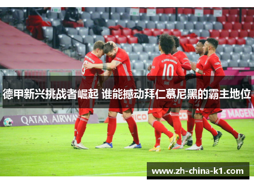 德甲新兴挑战者崛起 谁能撼动拜仁慕尼黑的霸主地位 德甲新兴挑战者崛起 谁能撼动拜仁慕尼黑的霸主地位