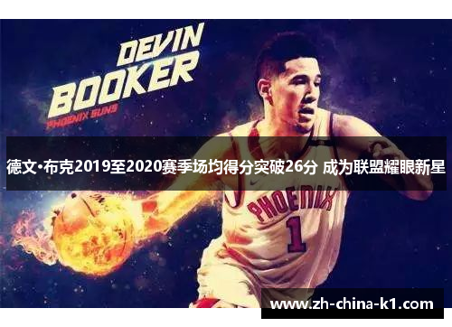 德文·布克2019至2020赛季场均得分突破26分 成为联盟耀眼新星 德文·布克2019至2020赛季场均得分突破26分 成为联盟耀眼新星