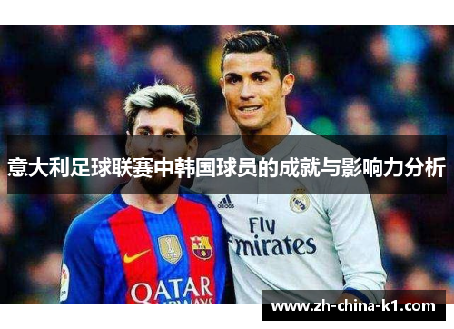 意大利足球联赛中韩国球员的成就与影响力分析 意大利足球联赛中韩国球员的成就与影响力分析