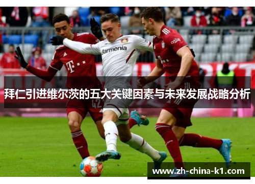 拜仁引进维尔茨的五大关键因素与未来发展战略分析 拜仁引进维尔茨的五大关键因素与未来发展战略分析