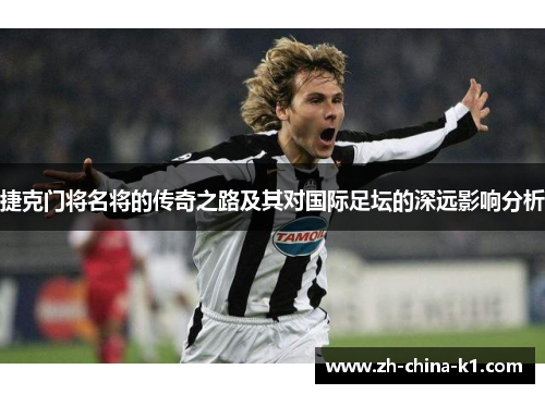 捷克门将名将的传奇之路及其对国际足坛的深远影响分析 捷克门将名将的传奇之路及其对国际足坛的深远影响分析