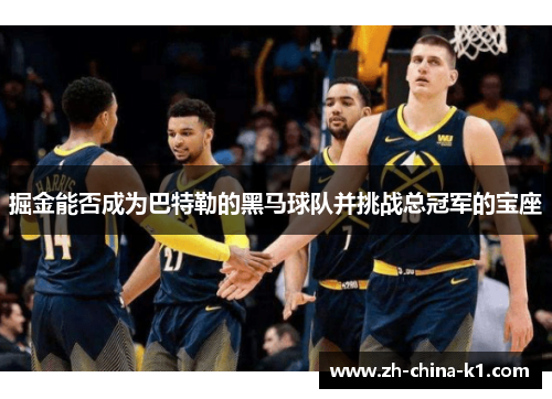 掘金能否成为巴特勒的黑马球队并挑战总冠军的宝座 掘金能否成为巴特勒的黑马球队并挑战总冠军的宝座