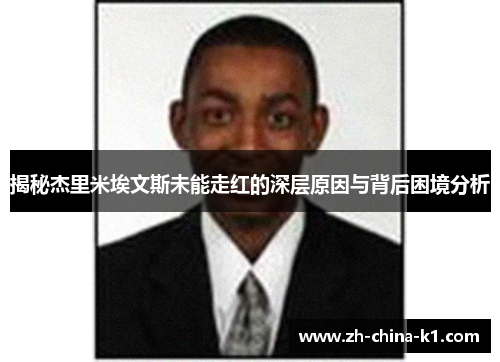 揭秘杰里米埃文斯未能走红的深层原因与背后困境分析 揭秘杰里米埃文斯未能走红的深层原因与背后困境分析