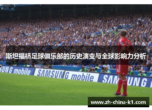 斯坦福桥足球俱乐部的历史演变与全球影响力分析 斯坦福桥足球俱乐部的历史演变与全球影响力分析