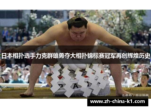 日本相扑选手力克群雄勇夺大相扑锦标赛冠军再创辉煌历史 日本相扑选手力克群雄勇夺大相扑锦标赛冠军再创辉煌历史