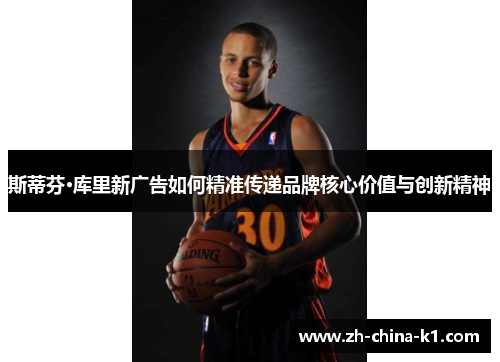 斯蒂芬·库里新广告如何精准传递品牌核心价值与创新精神 斯蒂芬·库里新广告如何精准传递品牌核心价值与创新精神