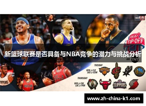 新篮球联赛是否具备与NBA竞争的潜力与挑战分析 新篮球联赛是否具备与NBA竞争的潜力与挑战分析