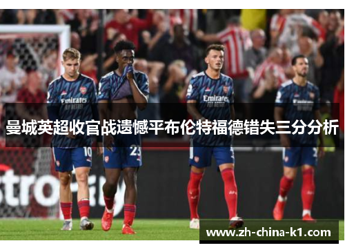 曼城英超收官战遗憾平布伦特福德错失三分分析 曼城英超收官战遗憾平布伦特福德错失三分分析