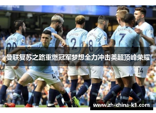 曼联复苏之路重燃冠军梦想全力冲击英超顶峰荣耀 曼联复苏之路重燃冠军梦想全力冲击英超顶峰荣耀