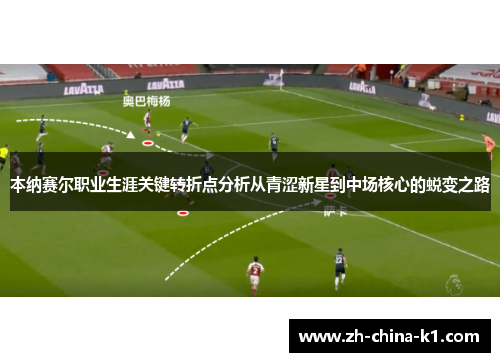 本纳赛尔职业生涯关键转折点分析从青涩新星到中场核心的蜕变之路 本纳赛尔职业生涯关键转折点分析从青涩新星到中场核心的蜕变之路