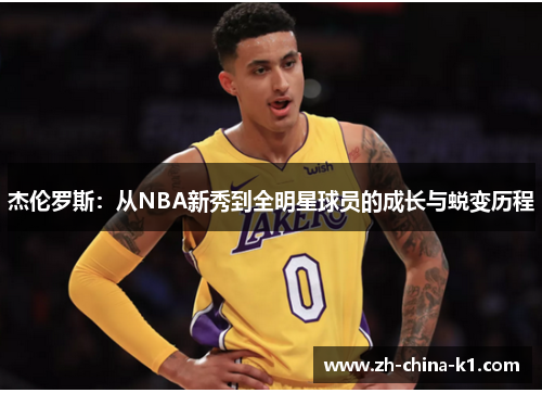杰伦罗斯:从NBA新秀到全明星球员的成长与蜕变历程 杰伦罗斯:从NBA新秀到全明星球员的成长与蜕变历程