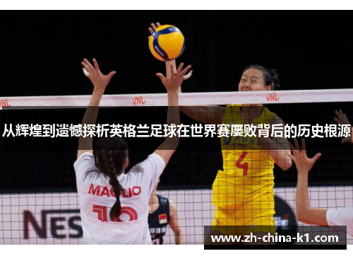 从辉煌到遗憾探析英格兰足球在世界赛屡败背后的历史根源 从辉煌到遗憾探析英格兰足球在世界赛屡败背后的历史根源