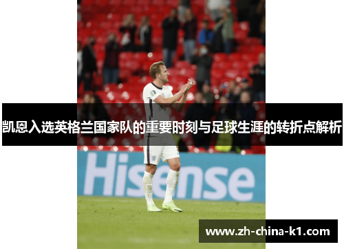 凯恩入选英格兰国家队的重要时刻与足球生涯的转折点解析 凯恩入选英格兰国家队的重要时刻与足球生涯的转折点解析