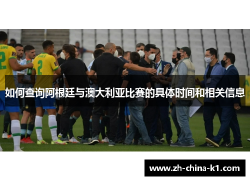 如何查询阿根廷与澳大利亚比赛的具体时间和相关信息 如何查询阿根廷与澳大利亚比赛的具体时间和相关信息
