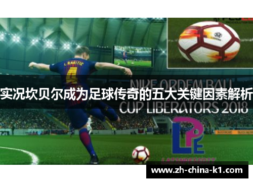 实况坎贝尔成为足球传奇的五大关键因素解析 实况坎贝尔成为足球传奇的五大关键因素解析