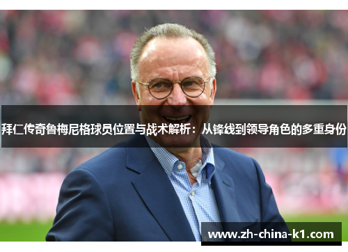 拜仁传奇鲁梅尼格球员位置与战术解析:从锋线到领导角色的多重身份 拜仁传奇鲁梅尼格球员位置与战术解析:从锋线到领导角色的多重身份