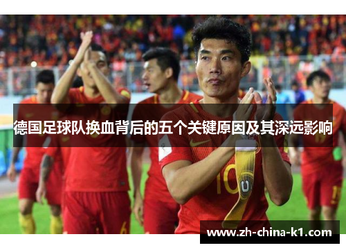 德国足球队换血背后的五个关键原因及其深远影响 德国足球队换血背后的五个关键原因及其深远影响