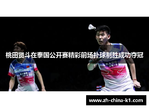 桃田贤斗在泰国公开赛精彩前场扑球制胜成功夺冠 桃田贤斗在泰国公开赛精彩前场扑球制胜成功夺冠