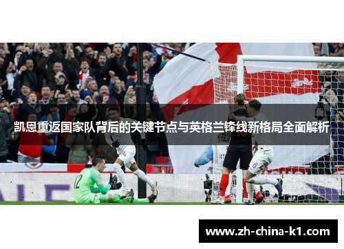 凯恩重返国家队背后的关键节点与英格兰锋线新格局全面解析 凯恩重返国家队背后的关键节点与英格兰锋线新格局全面解析