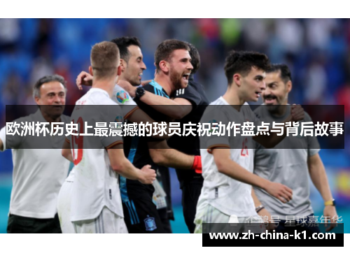 欧洲杯历史上最震撼的球员庆祝动作盘点与背后故事 欧洲杯历史上最震撼的球员庆祝动作盘点与背后故事