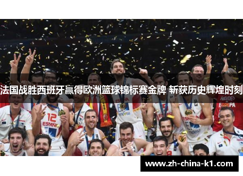 法国战胜西班牙赢得欧洲篮球锦标赛金牌 斩获历史辉煌时刻 法国战胜西班牙赢得欧洲篮球锦标赛金牌 斩获历史辉煌时刻