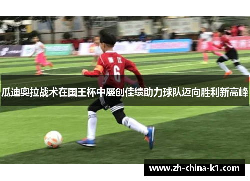 瓜迪奥拉战术在国王杯中屡创佳绩助力球队迈向胜利新高峰