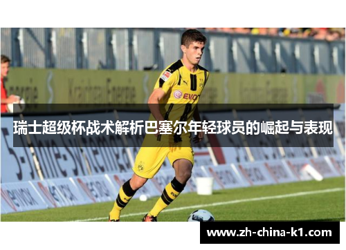 瑞士超级杯战术解析巴塞尔年轻球员的崛起与表现