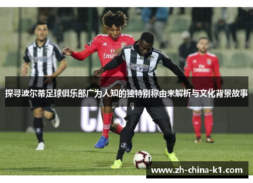 探寻波尔蒂足球俱乐部广为人知的独特别称由来解析与文化背景故事