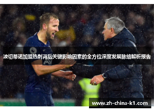 波切蒂诺加盟热刺背后关键影响因素的全方位深度发展脉络解析报告