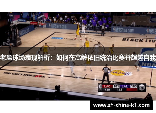 老詹球场表现解析：如何在高龄依旧统治比赛并超越自我