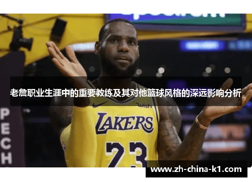 老詹职业生涯中的重要教练及其对他篮球风格的深远影响分析