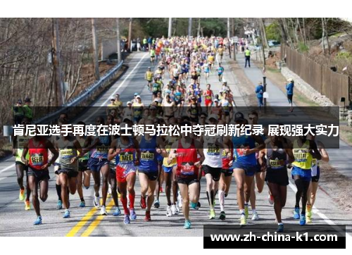 肯尼亚选手再度在波士顿马拉松中夺冠刷新纪录 展现强大实力