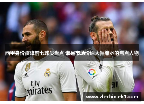 西甲身价骤降前七球员盘点 谁是市场价值大幅缩水的焦点人物