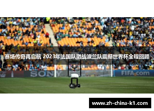 赛场传奇再启航 2023年法国队激战波兰队震撼世界杯全程回顾