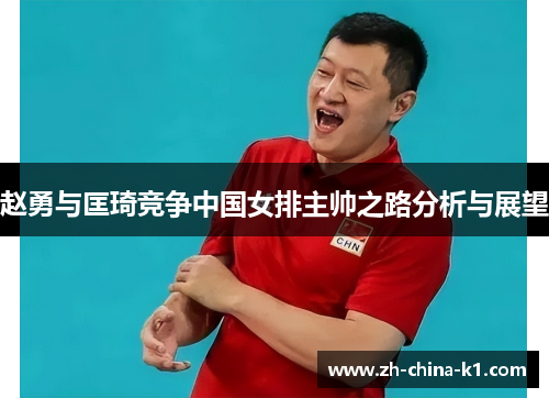 赵勇与匡琦竞争中国女排主帅之路分析与展望