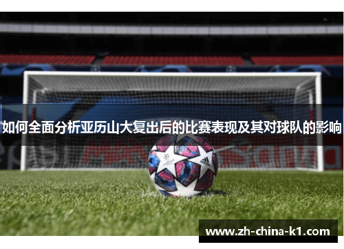如何全面分析亚历山大复出后的比赛表现及其对球队的影响