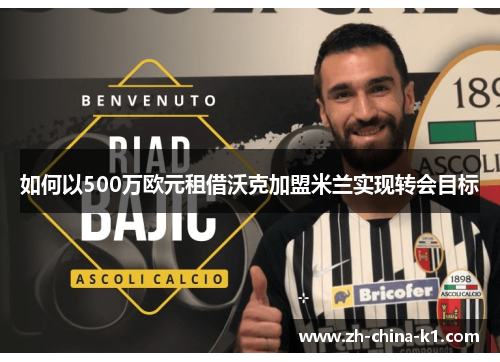 如何以500万欧元租借沃克加盟米兰实现转会目标