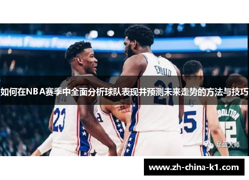 如何在NBA赛季中全面分析球队表现并预测未来走势的方法与技巧