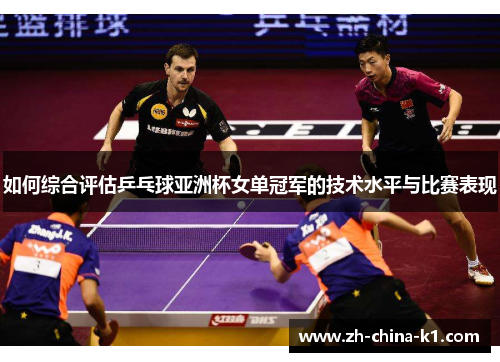 如何综合评估乒乓球亚洲杯女单冠军的技术水平与比赛表现
