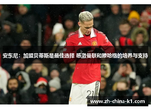 安东尼：加盟贝蒂斯是最佳选择 感激曼联和滕哈格的培养与支持