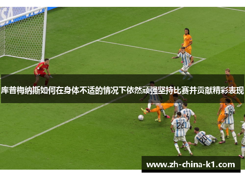 库普梅纳斯如何在身体不适的情况下依然顽强坚持比赛并贡献精彩表现