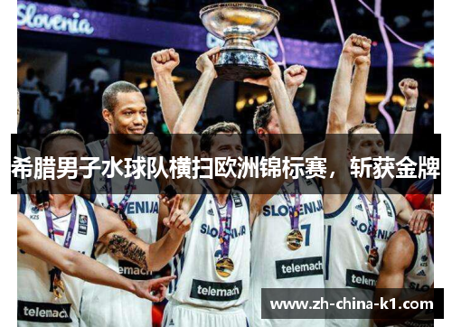 希腊男子水球队横扫欧洲锦标赛，斩获金牌